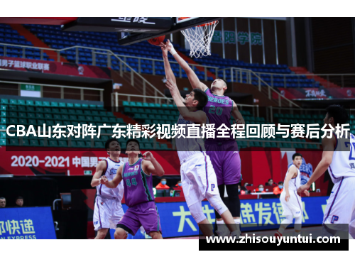 CBA山东对阵广东精彩视频直播全程回顾与赛后分析