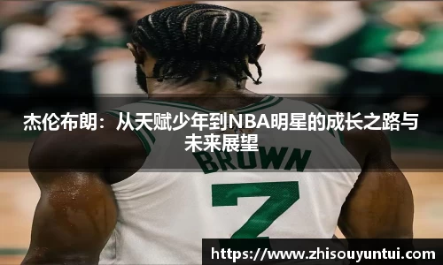 百乐博blb杰伦布朗：从天赋少年到NBA明星的成长之路与未来展望