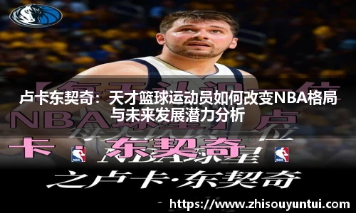 百乐博blb卢卡东契奇：天才篮球运动员如何改变NBA格局与未来发展潜力分析