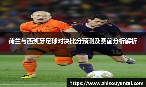 百乐博blb荷兰与西班牙足球对决比分预测及赛前分析解析